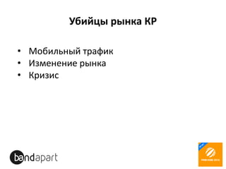 Убийцы рынка КР
• Мобильный трафик
• Изменение рынка
• Кризис
