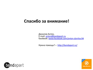 Спасибо за внимание!
Данилов Антон,
E-mail: anton@bandapart.ru
facebook: www.facebook.com/anton.danilov.94
Нужна помощь? – http://bandapart.ru/