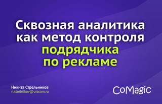 Сквозная аналитика
как метод контроля
подрядчика
по рекламе
Никита Стрельников
n.strelnikov@uiscom.ru
 