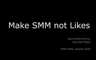 Make SMM not Likes
Цыганкова Ольга,
Socialist Media
РИФ+КИБ, апрель 2016
 