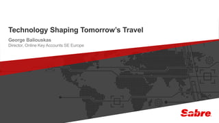 1confidential | ©2016 Sabre GLBL Inc. All rights reserved.
Technology Shaping Tomorrow’s Travel
George Baliouskas
Director, Online Key Accounts SE Europe
 