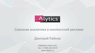dr@aly'cs-­‐team.com	
  
тел.:	
  +7	
  495	
  215-­‐23-­‐57	
  
www.aly'cs.ru	
  
Дмитрий	
  Райков	
  
Сквозная	
  аналитика	
  в	
  контекстной	
  рекламе	
  
 