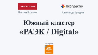 Южный кластер
«РАЭК / Digital»
Александр БукуровМаксим Болотов
15 апреля
 