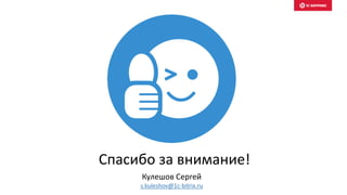 Спасибо за внимание!
Кулешов Сергей
s.kuleshov@1c-bitrix.ru
 