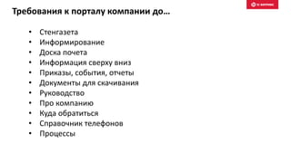 Требования к порталу компании до…
• Стенгазета
• Информирование
• Доска почета
• Информация сверху вниз
• Приказы, события, отчеты
• Документы для скачивания
• Руководство
• Про компанию
• Куда обратиться
• Справочник телефонов
• Процессы
 