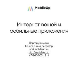 Сергей Денисюк
Генеральный директор
sd@mobileup.ru
http://mobileup.ru
+7-965-005-1911
Интернет вещей и
мобильные приложения
 