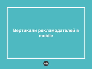 Вертикали рекламодателей в
mobile
 