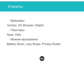 Утилиты
• Браузеры:
Yandex, UC Browser, Dolpfin
• Лаунчеры:
Apus, Hola
• Всякая ерундовина:
Battery Saver, Lazy Swipe, Privacy Guard
 