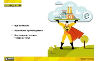  B2B-компании
 Российские производители
 Поставщики сложных
товаров / услуг
 