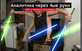 Аналитика через 4ые руки
кейс в процессе реализации
 