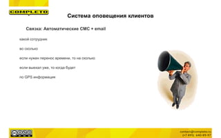 какой сотрудник
во сколько
если нужен перенос времени, то на сколько
если выехал уже, то когда будет
по GPS информация
Система оповещения клиентов
Связка: Автоматические СМС + email
 