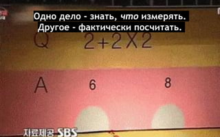 Одно дело - знать, что измерять.
Другое - фактически посчитать.
 