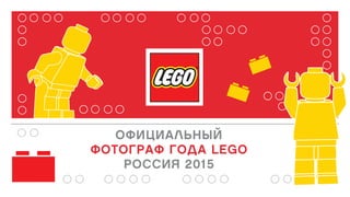 ОФИЦИАЛЬНЫЙ
ФОТОГРАФ ГОДА LEGO
РОССИЯ 2015
 