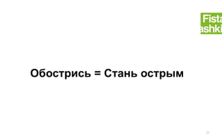 Обострись = Стань острым
12
 