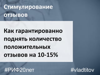 Стимулирование
отзывов
Как гарантированно
поднять количество
положительных
отзывов на 10-15%
#vladtitov#РИФ20лет
 
