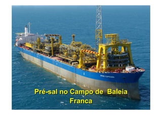 Pré-sal no Campo de Baleia
               Franca
5
 