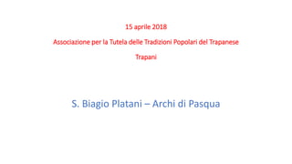 15 aprile 2018
Associazione per la Tutela delle Tradizioni Popolari del Trapanese
Trapani
S. Biagio Platani – Archi di Pasqua
 