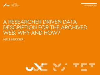 VERSITET
NIELS BRÜGGER
AARHUS
UNIVERSITY 4 NOVEMBER 2021
UNI
A RESEARCHER DRIVEN DATA
DESCRIPTION FOR THE ARCHIVED
WEB: WHY AND HOW?
 