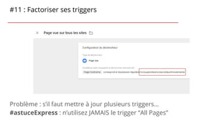 #11 : Factoriser ses triggers
Problème : s’il faut mettre à jour plusieurs triggers…
#astuceExpress : n’utilisez JAMAIS le...