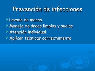 Prevención de infeccionesPrevención de infecciones
 Lavado de manosLavado de manos
 Manejo de áreas limpias y suciasManejo de áreas limpias y sucias
 Atención individualAtención individual
 Aplicar técnicas correctamenteAplicar técnicas correctamente
 
