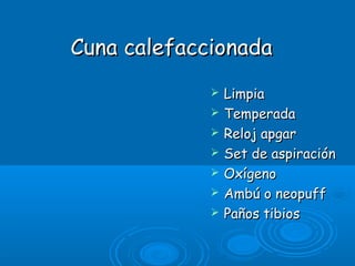 Cuna calefaccionadaCuna calefaccionada
 LimpiaLimpia
 TemperadaTemperada
 Reloj apgarReloj apgar
 Set de aspiraciónSet de aspiración
 OxígenoOxígeno
 Ambú o neopuffAmbú o neopuff
 Paños tibiosPaños tibios
 