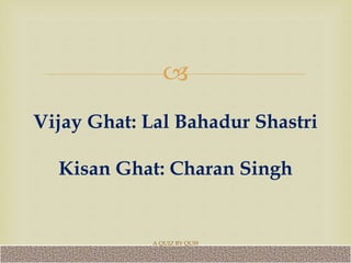 
Vijay Ghat: Lal Bahadur Shastri
Kisan Ghat: Charan Singh
A QUIZ BY QUI9
 