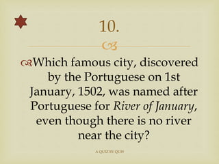 
Which famous city, discovered
by the Portuguese on 1st
January, 1502, was named after
Portuguese for River of January,
...