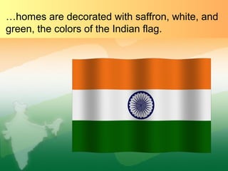 …homes are decorated with saffron, white, and
green, the colors of the Indian flag.
 