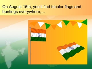 On August 15th, you’ll find tricolor flags and
buntings everywhere,…
 
