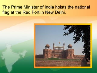 The Prime Minister of India hoists the national
flag at the Red Fort in New Delhi.
 