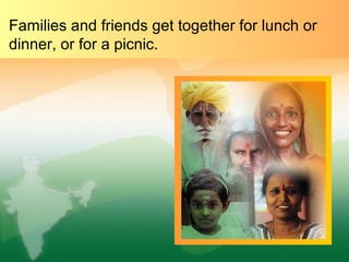 Families and friends get together for lunch or
dinner, or for a picnic.
 