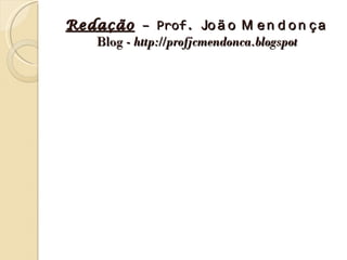 Redação – Prof. Jo ã o M e n d o n ç a
   Blog - http://profjcmendonca.blogspot
 