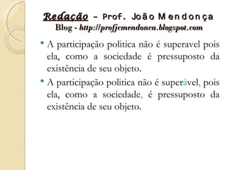 Redação – Prof. Jo ã o M e n d o n ç a
  Blog - http://profjcmendonca.blogspot.com
 A participação politica não é superavel pois
  ela, como a sociedade é pressuposto da
  existência de seu objeto.
 A participação politica não é superável, pois
  ela, como a sociedade, é pressuposto da
  existência de seu objeto.
 