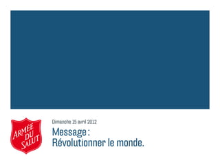 Dimanche 15 avril 2012

Message :
Révolutionner le monde.
 