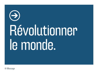 Révolutionner
le monde.
Message