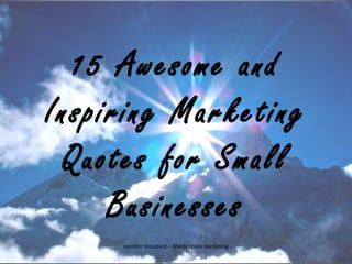 15 Awesome and
Inspiring Marketing
Quotes for Small
Businesses
Jennifer Woodard – Wordzopolis Marketing
 