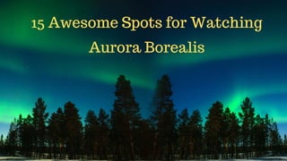 15 Awesome Spots for Watching
Aurora Borealis
 