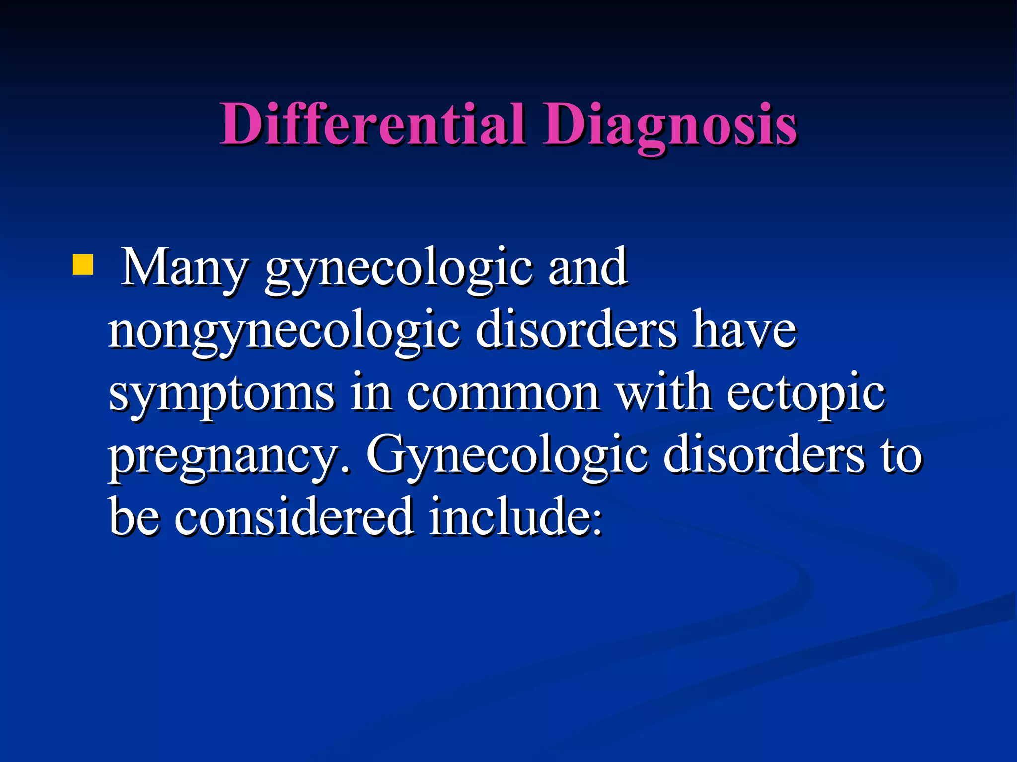 Differential Diagnosis Many gynecologic and nongynecologic disorders have symptoms in common with ectopic pregnancy. Gynecologic disorders to be considered include : 