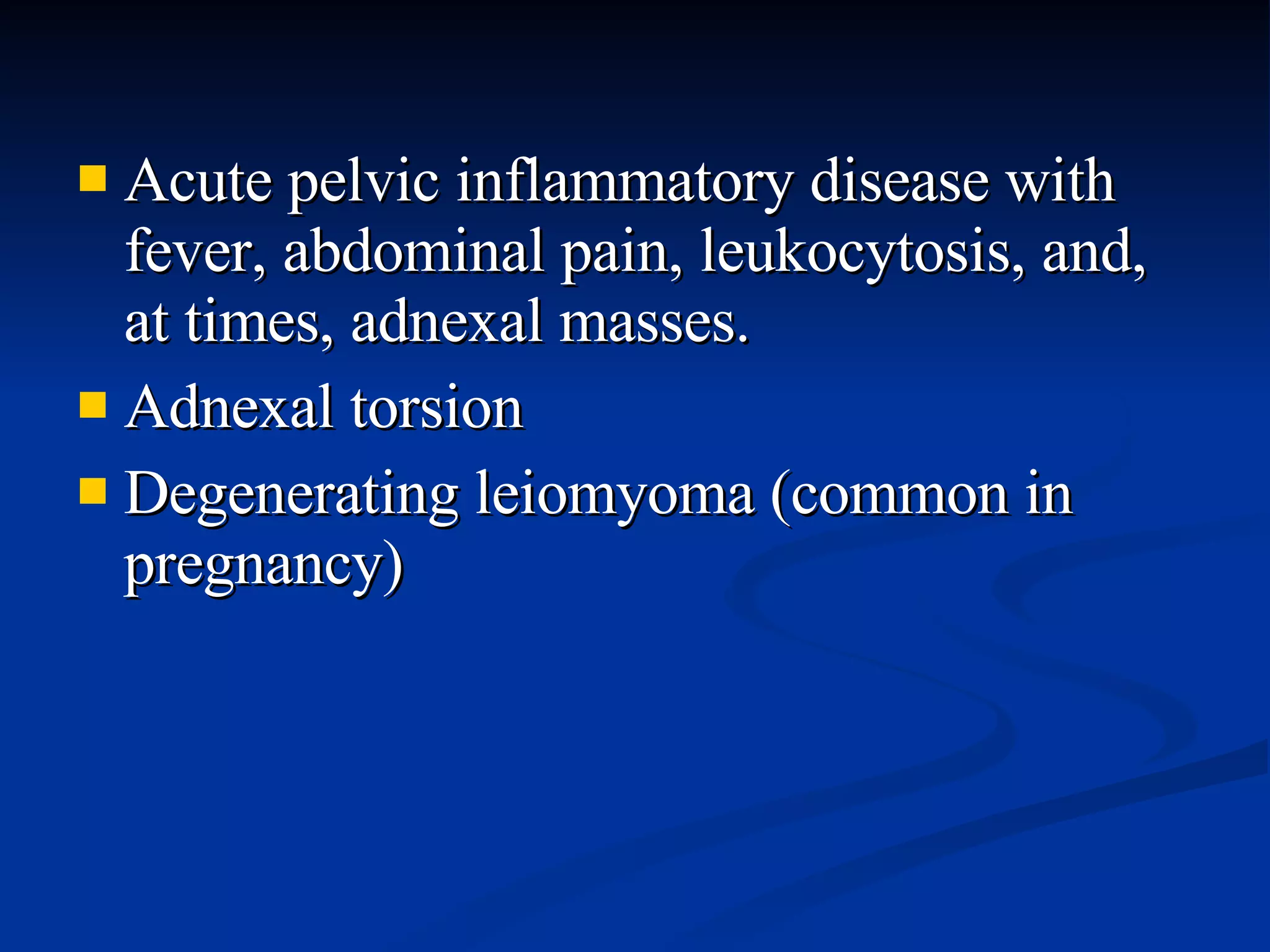 Acute pelvic inflammatory disease with fever, abdominal pain, leukocytosis, and, at times, adnexal masses. Adnexal torsion Degenerating leiomyoma (common in pregnancy) 