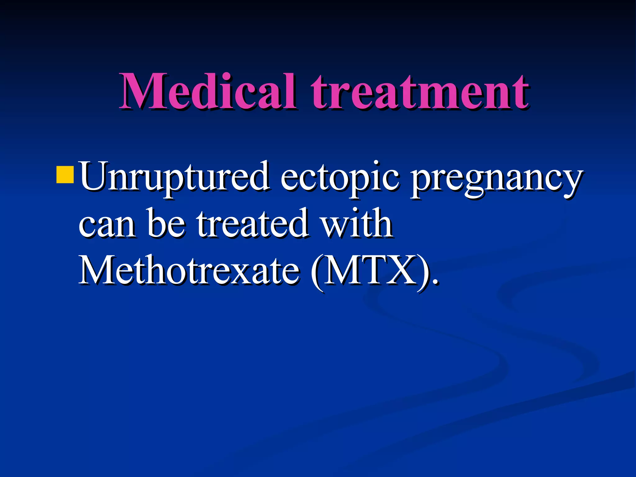 Medical treatment Unruptured ectopic pregnancy can be treated with Methotrexate (MTX). 