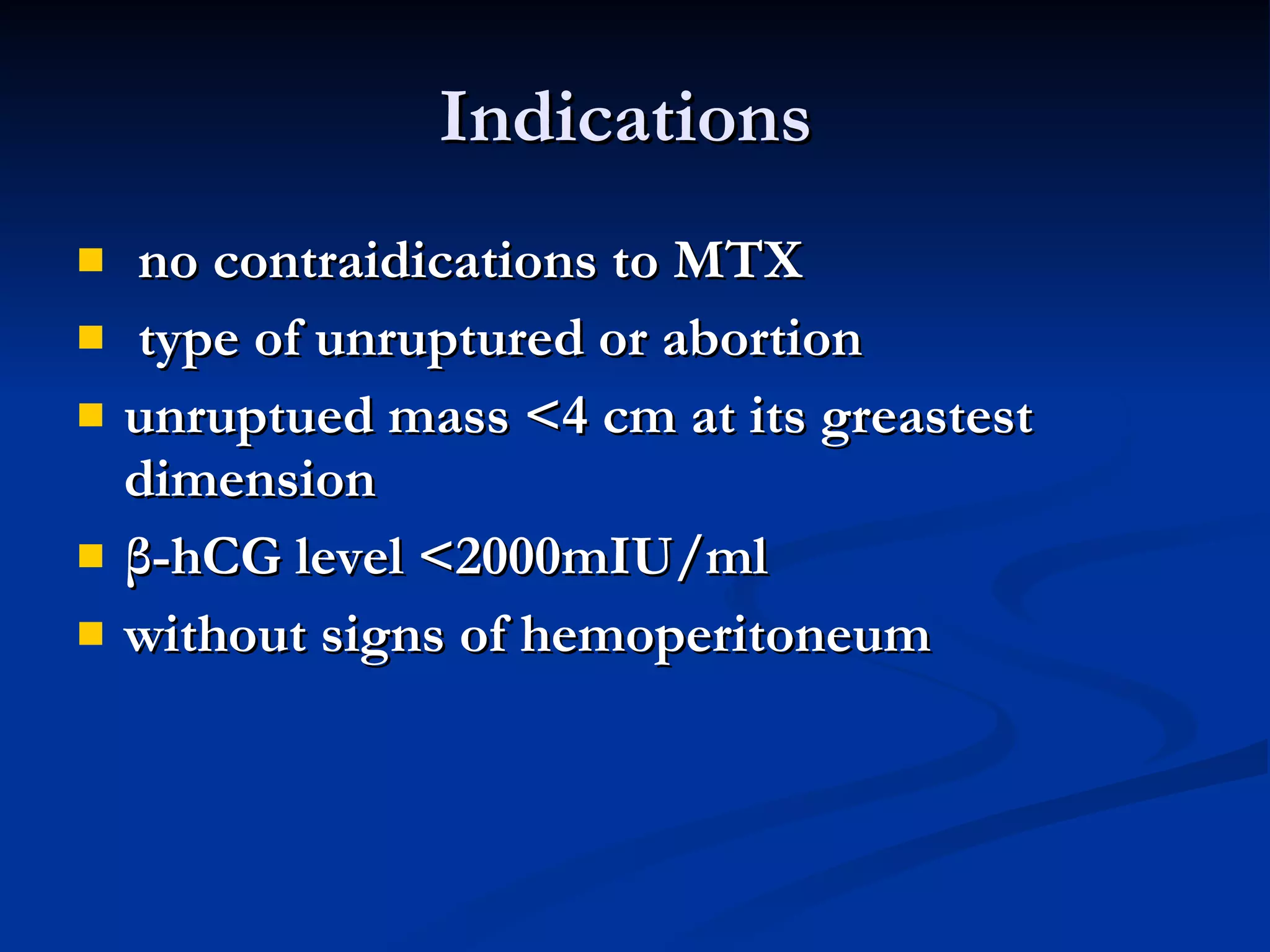Indications  no contraidications to MTX type of unruptured or abortion unruptued mass <4 cm at its greastest dimension β-hCG level <2000mIU/ml without signs of hemoperitoneum 