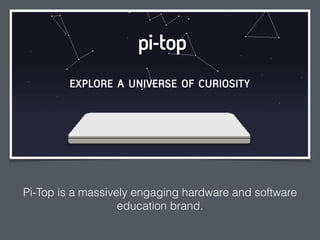 Pi-Top is a massively engaging hardware and software
education brand.
 