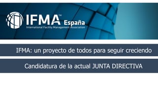 IFMA: un proyecto de todos para seguir creciendo
Candidatura de la actual JUNTA DIRECTIVA
 