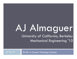ELVIS: A Custom Tribology System
AJ Almaguer
University of California, Berkeley
Mechanical Engineering '10
5/16/11
 