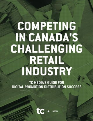 COMPETING
IN CANADA’S
CHALLENGING
RETAIL
INDUSTRY
TC MEDIA’S GUIDE FOR
DIGITAL PROMOTION DISTRIBUTION SUCCESS
 