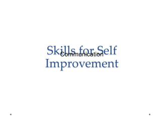 Skills for Self
Improvement
Communication
 