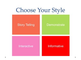Choose Your Style
Story Telling Demonstrate
Interactive Informative
 