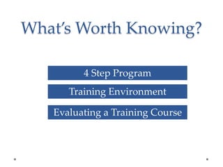 4 Step Program
Training Environment
Evaluating a Training Course
What’s Worth Knowing?
 