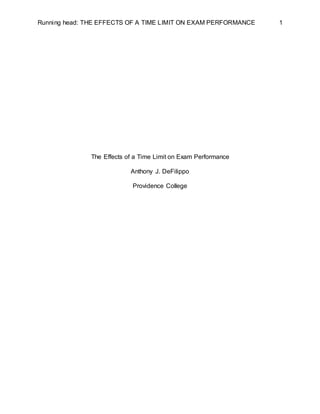 Running head: THE EFFECTS OF A TIME LIMIT ON EXAM PERFORMANCE 1
The Effects of a Time Limit on Exam Performance
Anthony J. DeFilippo
Providence College
 