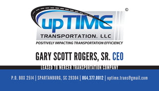 GARY SCOTT ROGERS, SR. CEO
P.O. BOX 2514 | SPARTANBURG, SC 29304 | 864.377.0012 | uptime.trans@gmail.com
LEASED TO MERCER TRANSPORTATION COMPANY
 